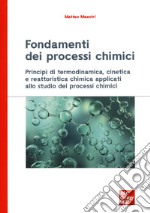 Fondamenti dei processi chimici. Principi di termodinamica, cinetica e reattoristica chimica applicati allo studio dei processi chimici libro