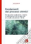 Fondamenti dei processi chimici. Principi di termodinamica, cinetica e reattoristica chimica applicati allo studio dei processi chimici libro