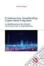 Crowdsourcing, crowdfunding, crypto-token e big data. La digitalizzazione dei cittadini come risorsa per le organizzazioni libro