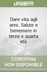 Dare vita agli anni. Salute e benessere in terza e quarta età libro