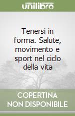 Tenersi in forma. Salute, movimento e sport nel ciclo della vita libro