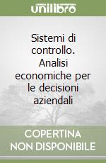 Sistemi di controllo. Analisi economiche per le decisioni aziendali libro