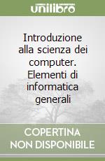 Introduzione alla scienza dei computer. Elementi di informatica generali libro