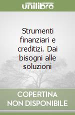 Strumenti finanziari e creditizi. Dai bisogni alle soluzioni libro