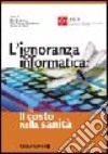 L'ignoranza informatica: il costo nella Sanità libro