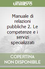 Manuale di relazioni pubbliche 2. Le competenze e i servizi specializzati libro