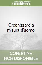 Organizzare a misura d'uomo libro