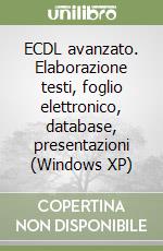 ECDL avanzato. Elaborazione testi, foglio elettronico, database, presentazioni (Windows XP)