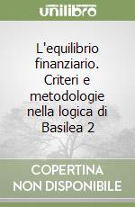 L'equilibrio finanziario. Criteri e metodologie nella logica di Basilea 2