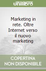 Marketing in rete. Oltre Internet verso il nuovo marketing libro