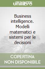 Business intelligence. Modelli matematici e sistemi per le decisioni libro