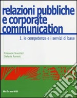 Relazioni pubbliche e corporate communication. Vol. 1: Le competenze e i servizi di base libro