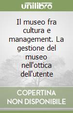 Il museo fra cultura e management. La gestione del museo nell'ottica dell'utente libro