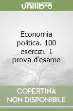 Economia politica. 100 esercizi. 1 prova d'esame