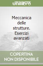 Meccanica delle strutture. Esercizi avanzati libro