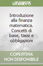 Introduzione alla finanza matematica. Concetti di base, tassi e obbligazioni libro