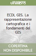 ECDL GIS. La rappresentazione cartografica e i fondamenti del GIS libro