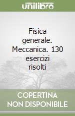 Fisica generale. Meccanica. 130 esercizi risolti