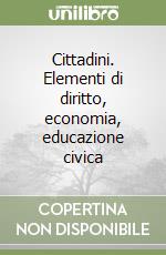 Cittadini. Elementi di diritto, economia, educazione civica libro