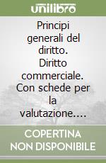 Principi generali del diritto. Diritto commerciale. Con schede per la valutazione. Per gli Ist. Tecnici commerciali libro