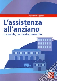 Assistenza all'anziano. Ospedale, territorio, domicilio libro