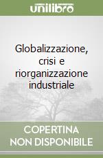 Globalizzazione, crisi e riorganizzazione industriale libro