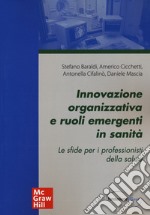 Innovazione organizzativa e ruoli emergenti in sanità. Le sfide per i professionisti della salute libro