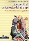Elementi di psicologia dei gruppi. Modelli teorici e ambiti applicativi libro