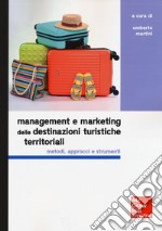 Management e marketing delle destinazioni turistiche territoriali. Metodi, approcci e strumenti