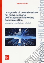 Le agenzie di comunicazione nel nuovo scenario dell'integrated marketing communication. Innovazione, competizione e relazioni libro