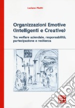 Organizzazioni emotive (intelligenti e creative). Tra welfare aziendale, responsabilità, partecipazione e resilienza libro