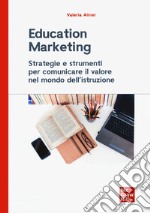 Education marketing. Strategie e strumenti per comunicare il valore nel mondo dell'istruzione libro