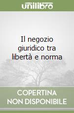 Il negozio giuridico tra libertà e norma libro