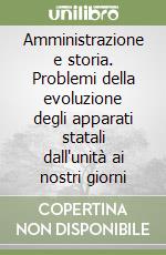 Amministrazione e storia. Problemi della evoluzione degli apparati statali dall'unità ai nostri giorni