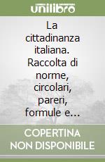 La cittadinanza italiana. Raccolta di norme, circolari, pareri, formule e modelli libro