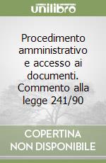 Procedimento amministrativo e accesso ai documenti. Commento alla legge 241/90 libro