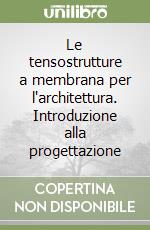 Le tensostrutture a membrana per l'architettura. Introduzione alla progettazione libro