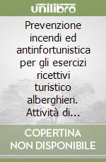 Prevenzione incendi ed antinfortunistica per gli esercizi ricettivi turistico alberghieri. Attività di nuova costruzione od esistenti con autorimesse... libro