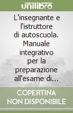 L'insegnante e l'istruttore di autoscuola. Manuale integrativo per la preparazione all'esame di idoneità e per l'esercizio della professione... libro