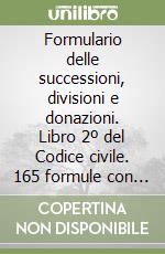 Formulario delle successioni, divisioni e donazioni. Libro 2º del Codice civile. 165 formule con note illustrative e massime giurisprudenziali libro