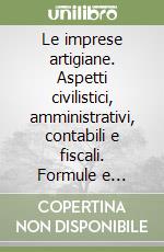 Le imprese artigiane. Aspetti civilistici, amministrativi, contabili e fiscali. Formule e modulistica libro