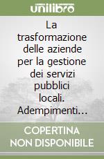 La trasformazione delle aziende per la gestione dei servizi pubblici locali. Adempimenti civilistici e fiscali per aziende speciali...