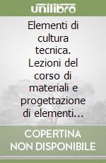 Elementi di cultura tecnica. Lezioni del corso di materiali e progettazione di elementi costruttivi