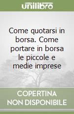 Come quotarsi in borsa. Come portare in borsa le piccole e medie imprese libro