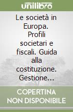 Le società in Europa. Profili societari e fiscali. Guida alla costituzione. Gestione amministrativa, bilancio e controlli. Modelli statutari libro