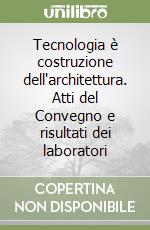 Tecnologia è costruzione dell'architettura. Atti del Convegno e risultati dei laboratori libro