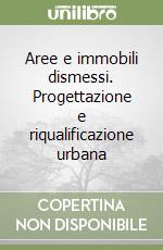 Aree e immobili dismessi. Progettazione e riqualificazione urbana libro