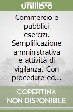 Commercio e pubblici esercizi. Semplificazione amministrativa e attività di vigilanza. Con procedure ed esempi pratici libro