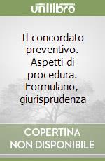 Il concordato preventivo. Aspetti di procedura. Formulario, giurisprudenza libro