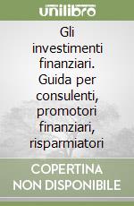 Gli investimenti finanziari. Guida per consulenti, promotori finanziari, risparmiatori libro